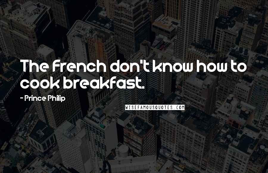 Prince Philip Quotes: The French don't know how to cook breakfast.