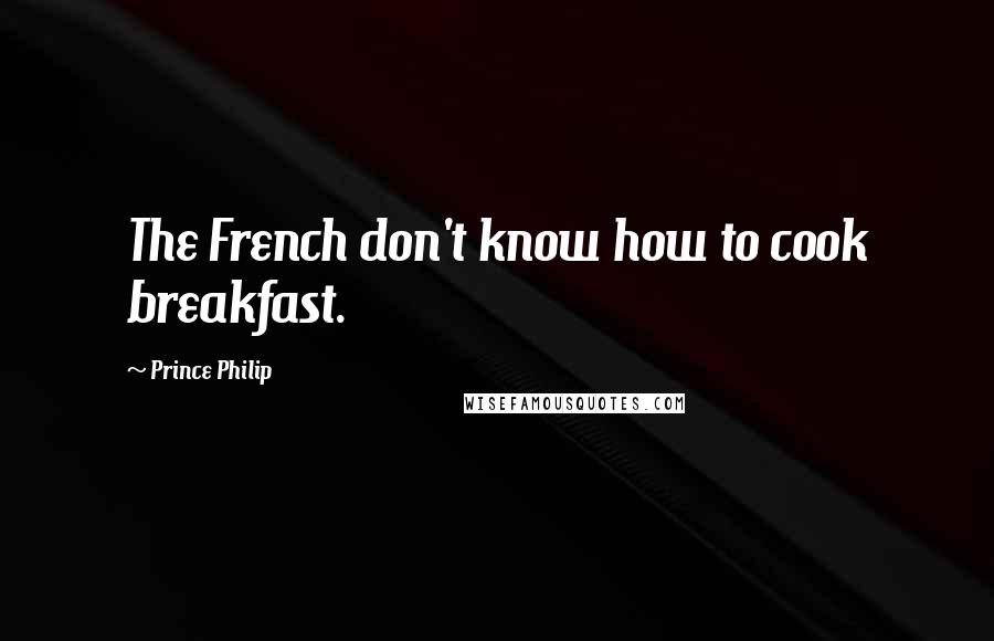 Prince Philip Quotes: The French don't know how to cook breakfast.