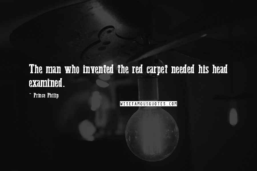 Prince Philip Quotes: The man who invented the red carpet needed his head examined.