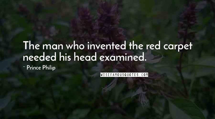 Prince Philip Quotes: The man who invented the red carpet needed his head examined.