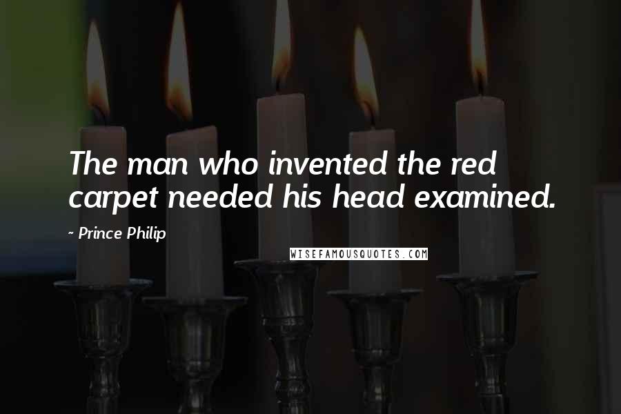 Prince Philip Quotes: The man who invented the red carpet needed his head examined.