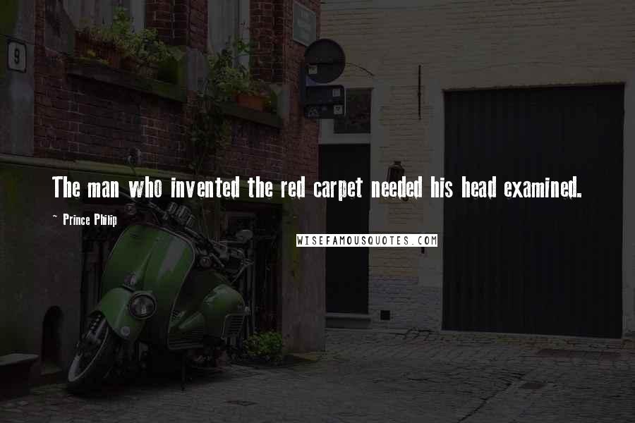 Prince Philip Quotes: The man who invented the red carpet needed his head examined.