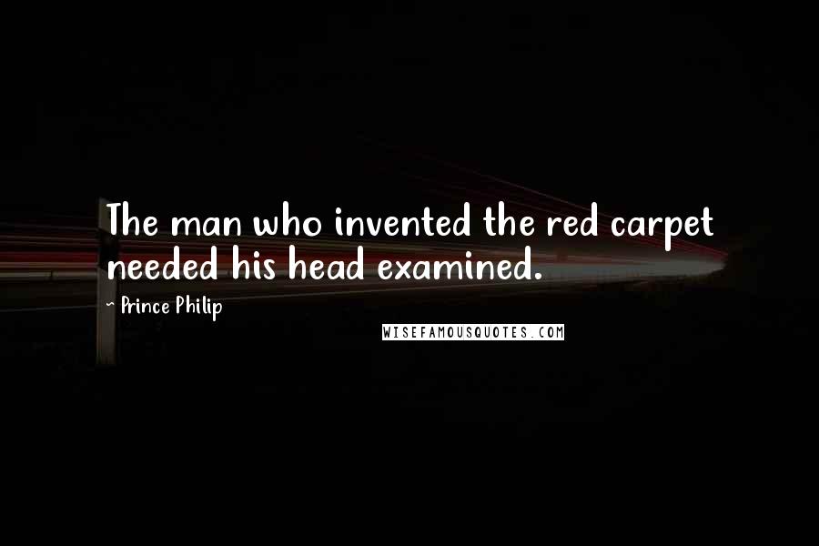 Prince Philip Quotes: The man who invented the red carpet needed his head examined.