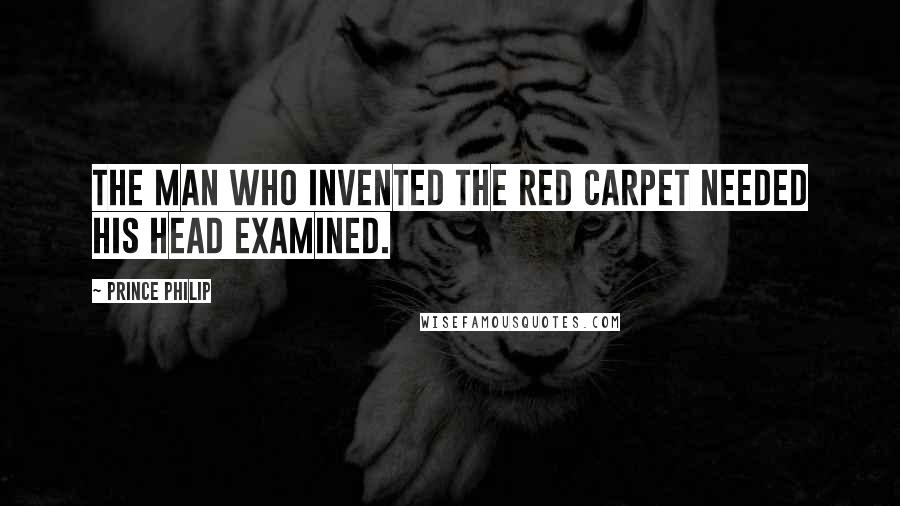 Prince Philip Quotes: The man who invented the red carpet needed his head examined.