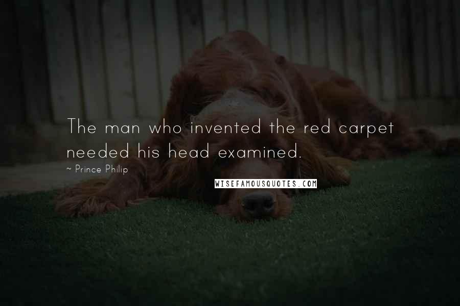 Prince Philip Quotes: The man who invented the red carpet needed his head examined.