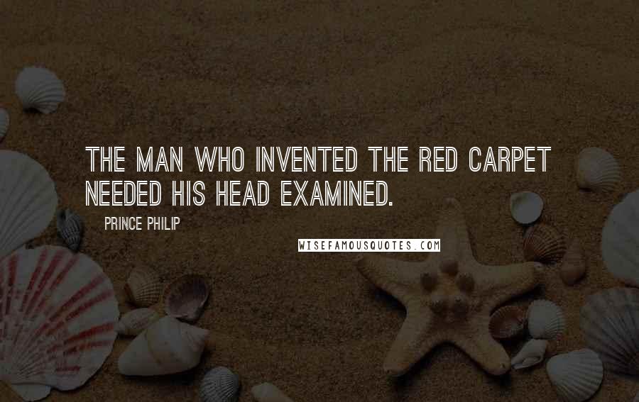 Prince Philip Quotes: The man who invented the red carpet needed his head examined.