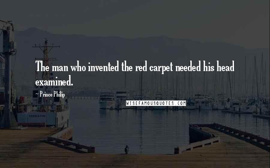 Prince Philip Quotes: The man who invented the red carpet needed his head examined.