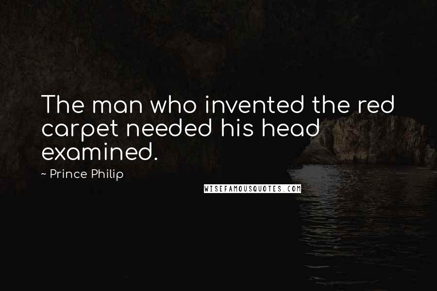 Prince Philip Quotes: The man who invented the red carpet needed his head examined.