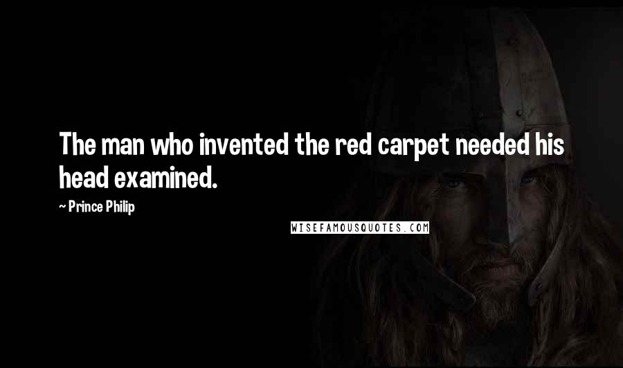 Prince Philip Quotes: The man who invented the red carpet needed his head examined.