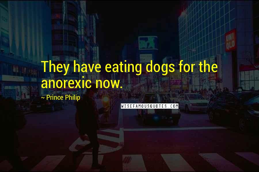 Prince Philip Quotes: They have eating dogs for the anorexic now.