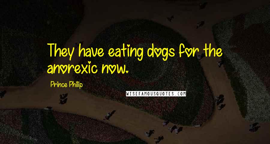 Prince Philip Quotes: They have eating dogs for the anorexic now.