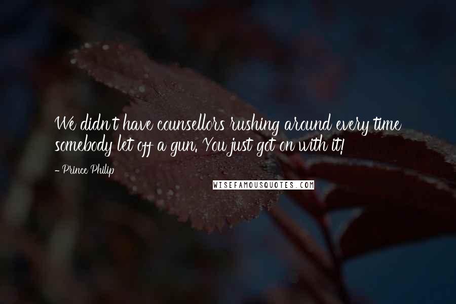 Prince Philip Quotes: We didn't have counsellors rushing around every time somebody let off a gun. You just got on with it!