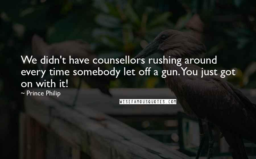 Prince Philip Quotes: We didn't have counsellors rushing around every time somebody let off a gun. You just got on with it!