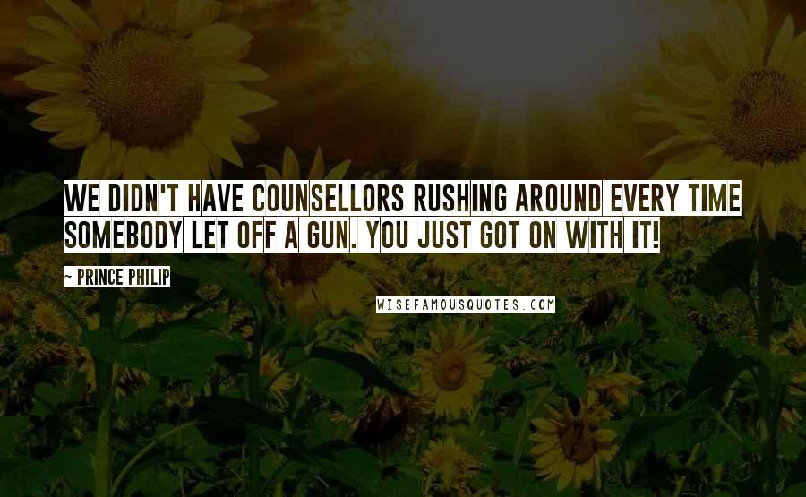 Prince Philip Quotes: We didn't have counsellors rushing around every time somebody let off a gun. You just got on with it!