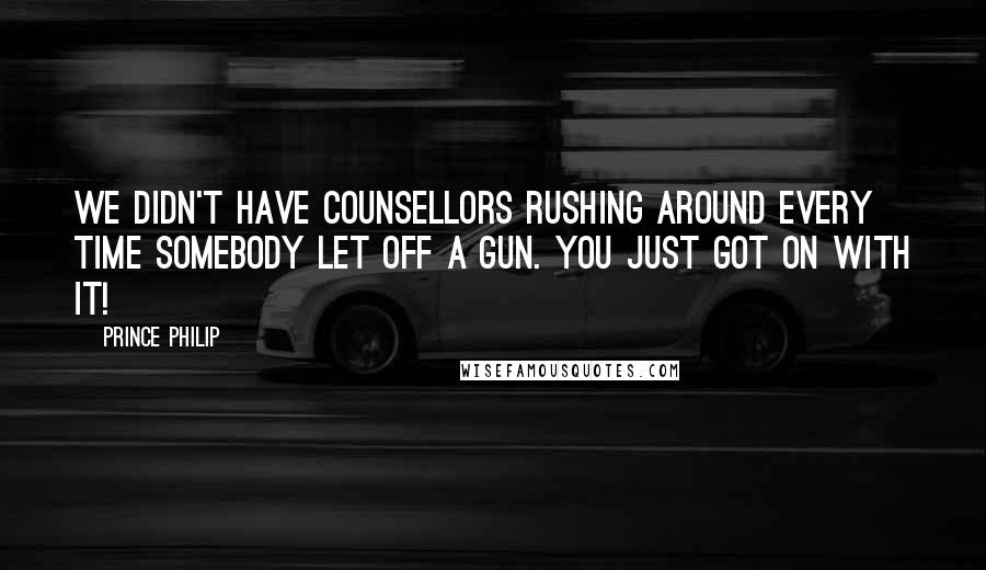 Prince Philip Quotes: We didn't have counsellors rushing around every time somebody let off a gun. You just got on with it!