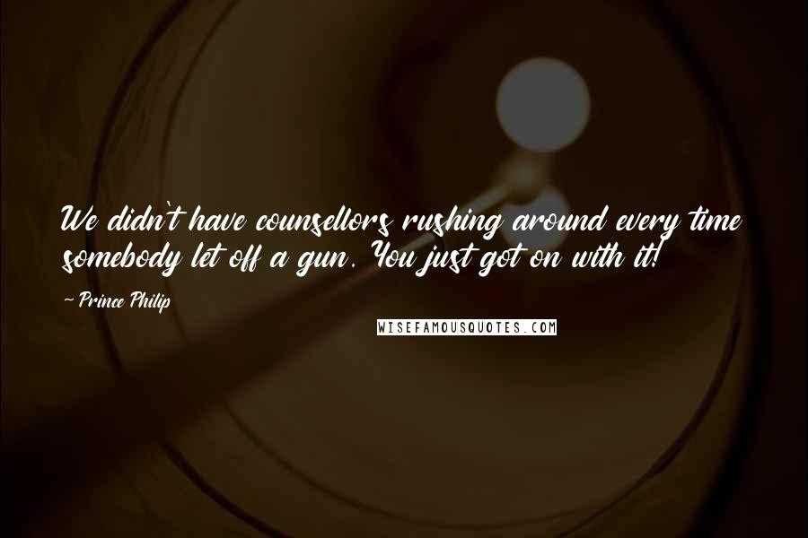 Prince Philip Quotes: We didn't have counsellors rushing around every time somebody let off a gun. You just got on with it!