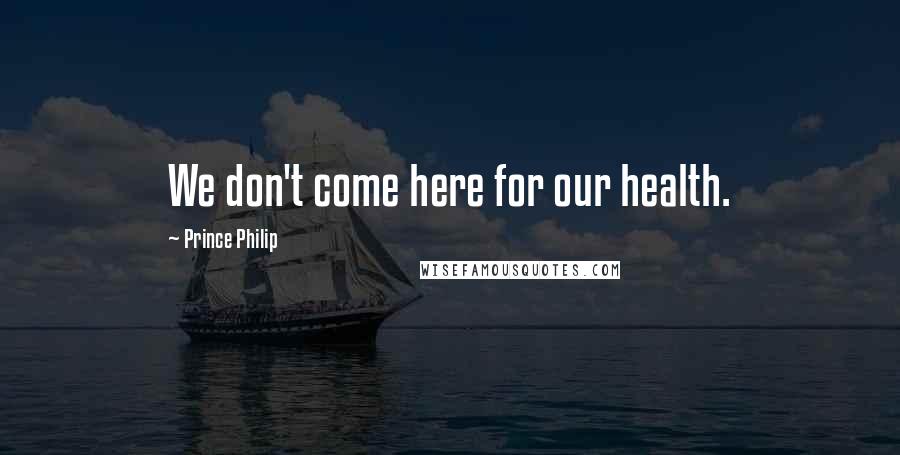 Prince Philip Quotes: We don't come here for our health.