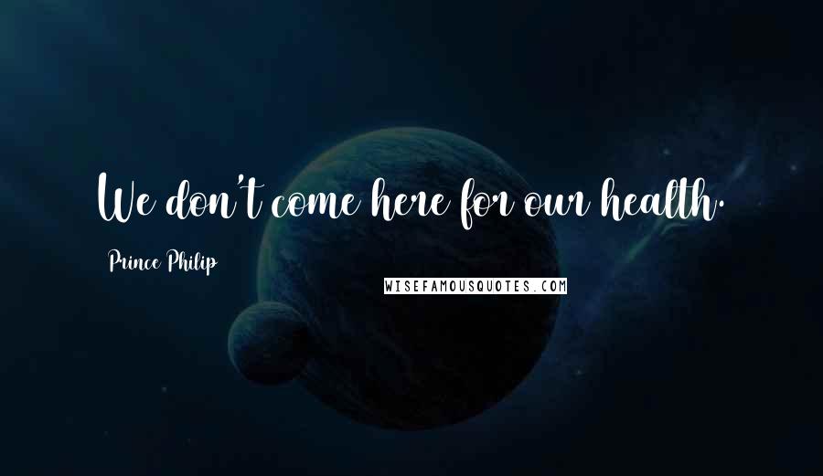 Prince Philip Quotes: We don't come here for our health.