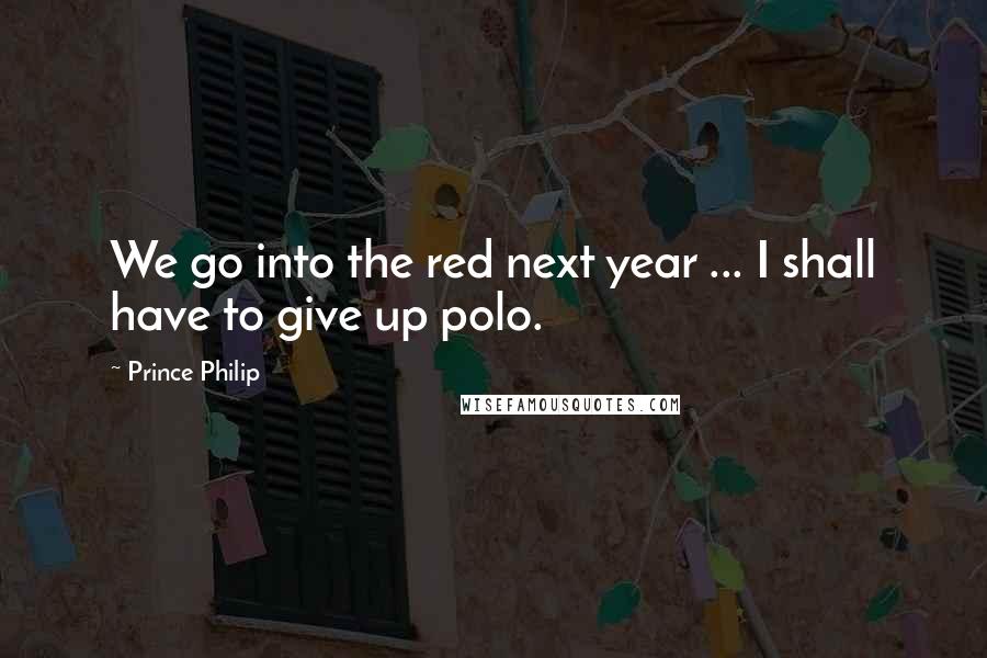 Prince Philip Quotes: We go into the red next year ... I shall have to give up polo.