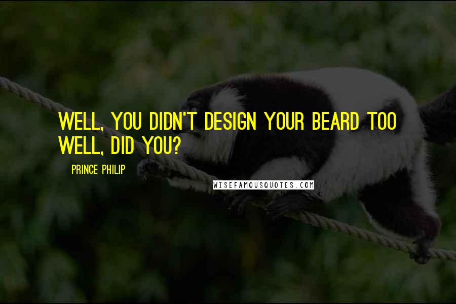 Prince Philip Quotes: Well, you didn't design your beard too well, did you?