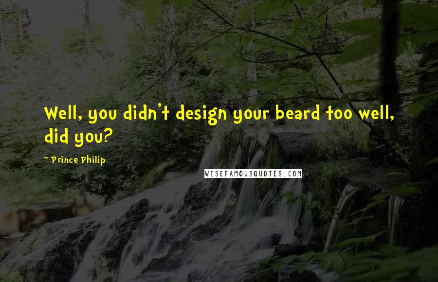 Prince Philip Quotes: Well, you didn't design your beard too well, did you?