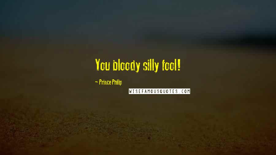 Prince Philip Quotes: You bloody silly fool!