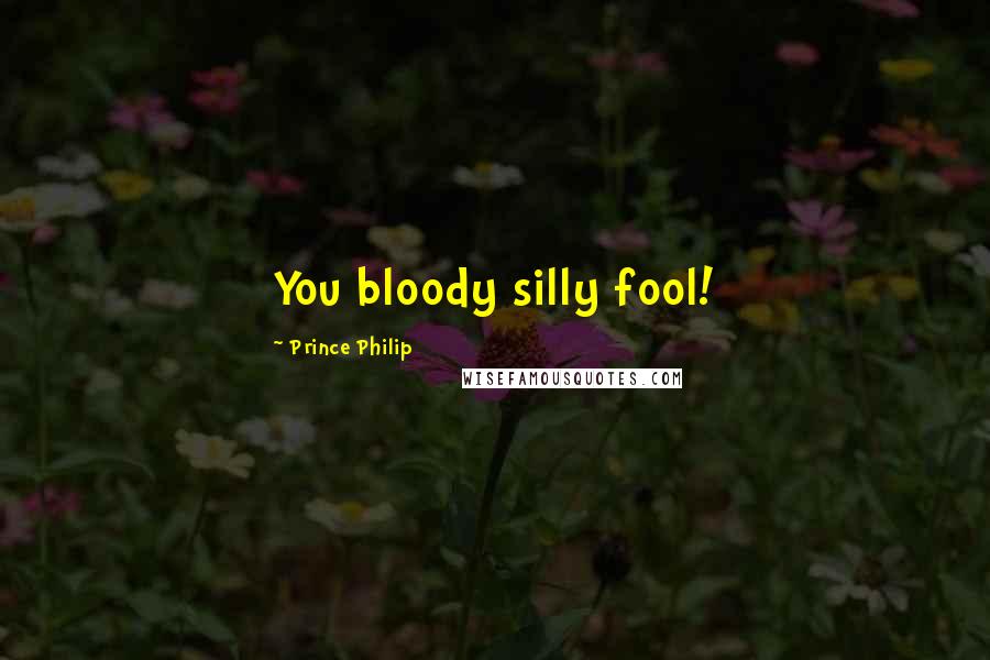 Prince Philip Quotes: You bloody silly fool!