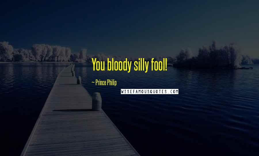 Prince Philip Quotes: You bloody silly fool!