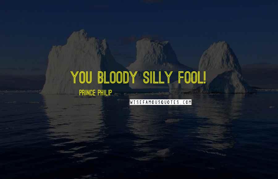 Prince Philip Quotes: You bloody silly fool!