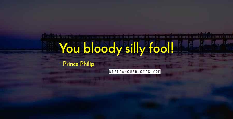 Prince Philip Quotes: You bloody silly fool!