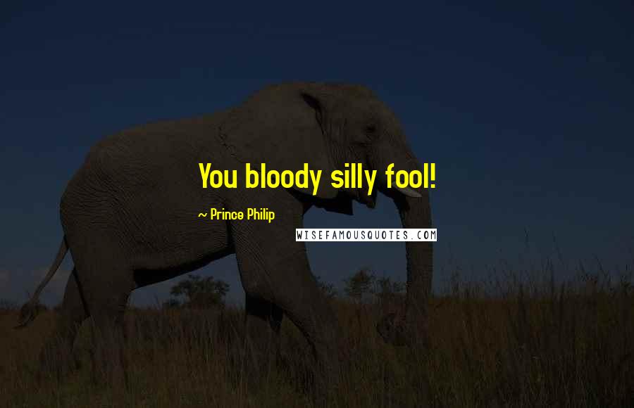 Prince Philip Quotes: You bloody silly fool!