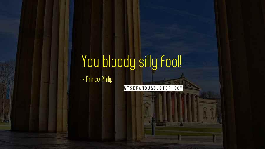 Prince Philip Quotes: You bloody silly fool!