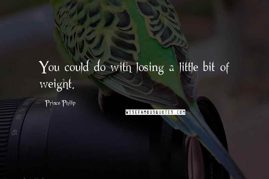 Prince Philip Quotes: You could do with losing a little bit of weight.