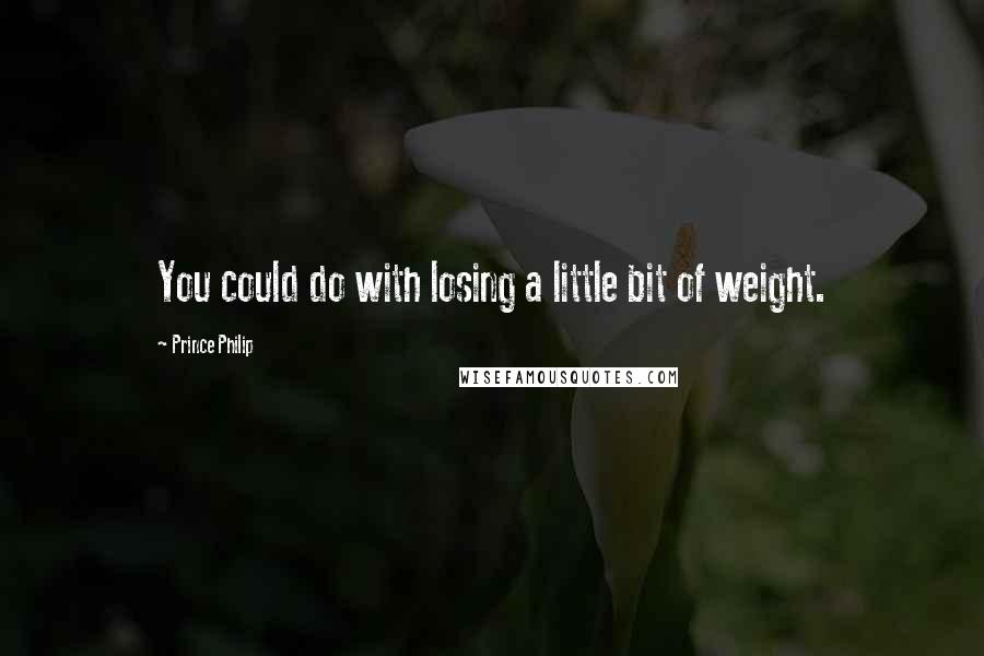 Prince Philip Quotes: You could do with losing a little bit of weight.