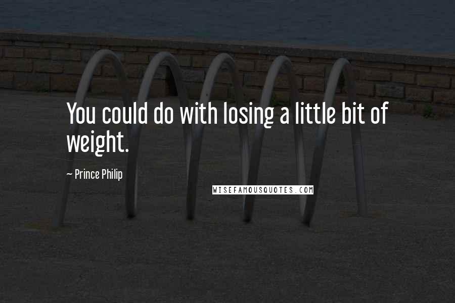 Prince Philip Quotes: You could do with losing a little bit of weight.
