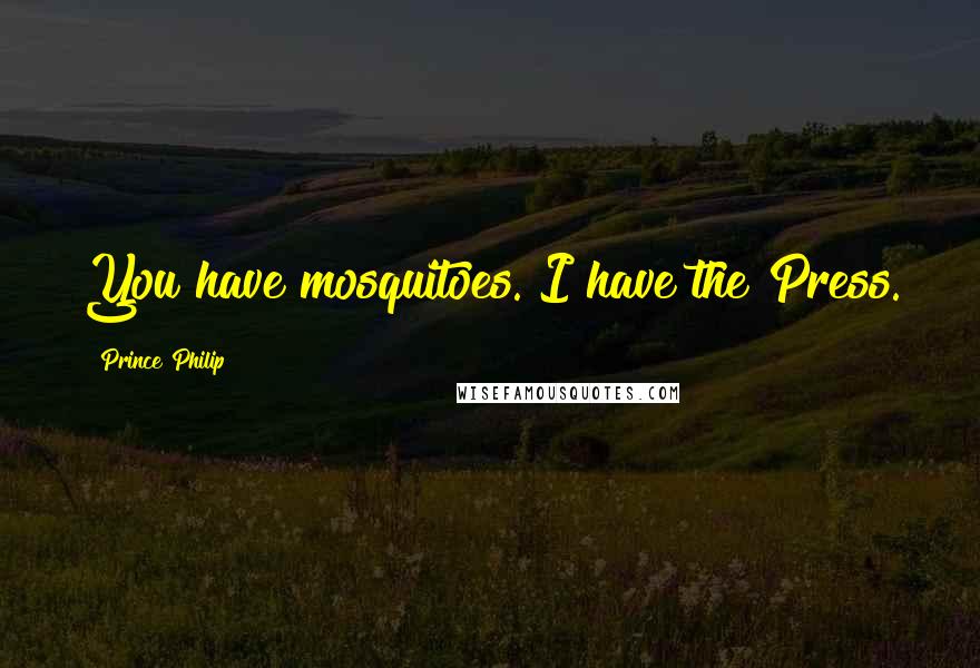 Prince Philip Quotes: You have mosquitoes. I have the Press.