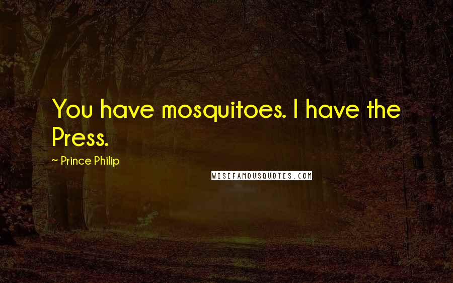 Prince Philip Quotes: You have mosquitoes. I have the Press.