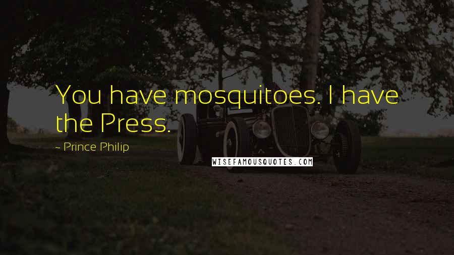 Prince Philip Quotes: You have mosquitoes. I have the Press.