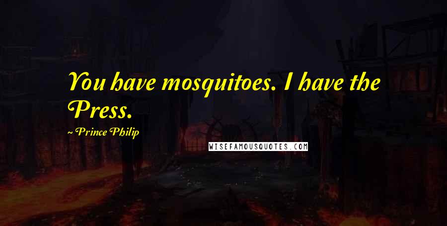 Prince Philip Quotes: You have mosquitoes. I have the Press.