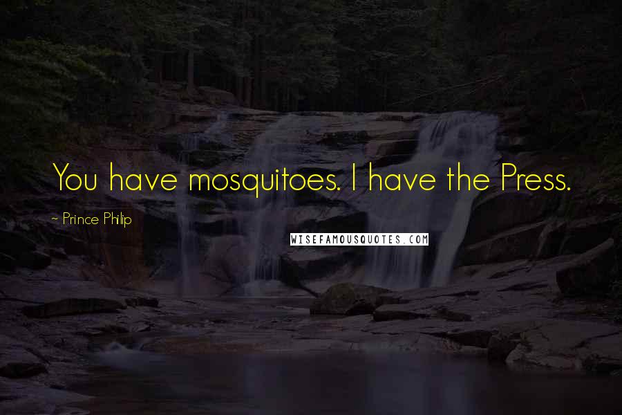 Prince Philip Quotes: You have mosquitoes. I have the Press.