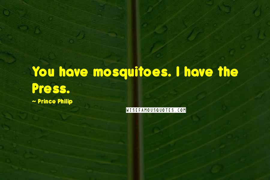 Prince Philip Quotes: You have mosquitoes. I have the Press.