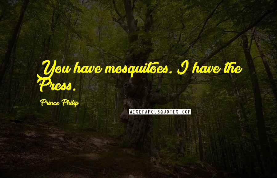 Prince Philip Quotes: You have mosquitoes. I have the Press.