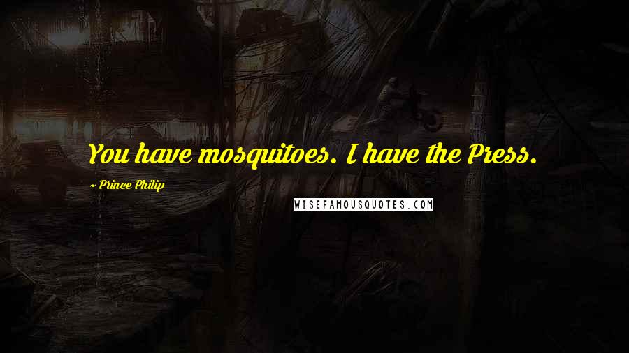 Prince Philip Quotes: You have mosquitoes. I have the Press.