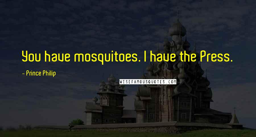 Prince Philip Quotes: You have mosquitoes. I have the Press.