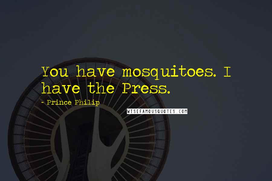 Prince Philip Quotes: You have mosquitoes. I have the Press.