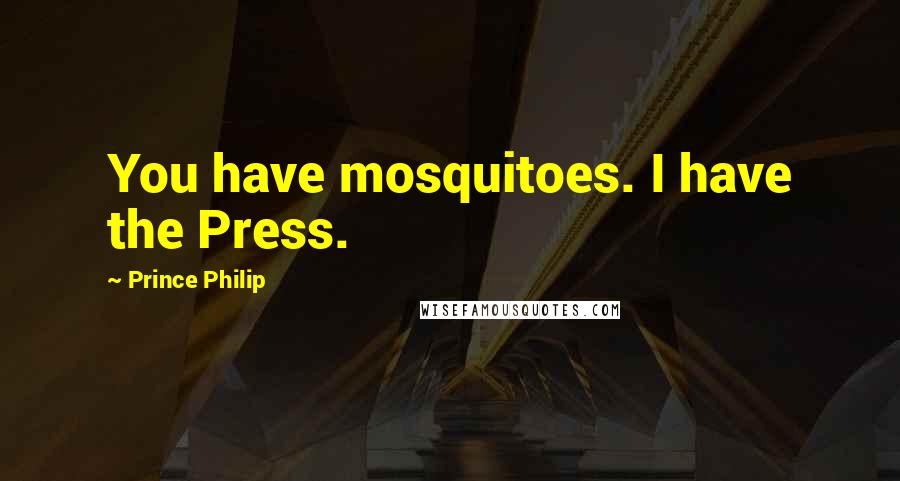 Prince Philip Quotes: You have mosquitoes. I have the Press.