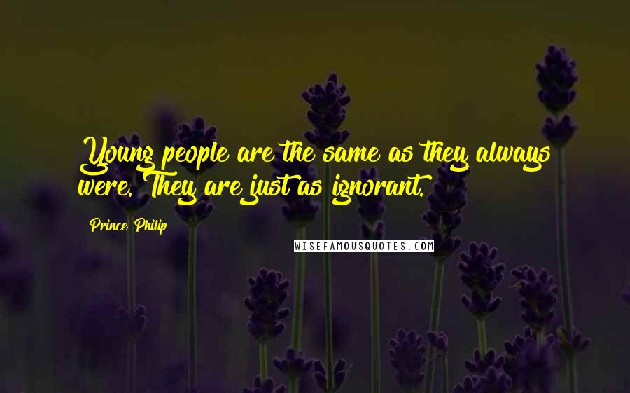 Prince Philip Quotes: Young people are the same as they always were. They are just as ignorant.