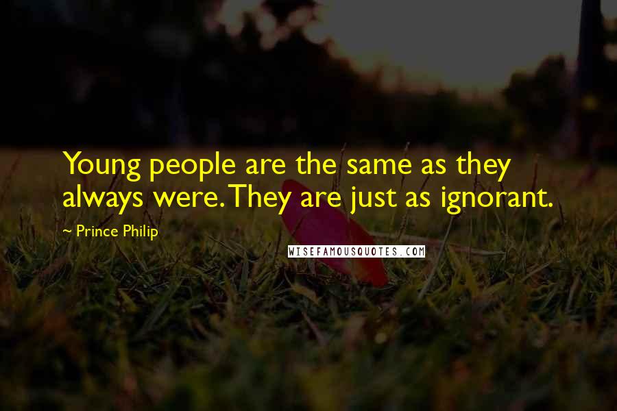 Prince Philip Quotes: Young people are the same as they always were. They are just as ignorant.