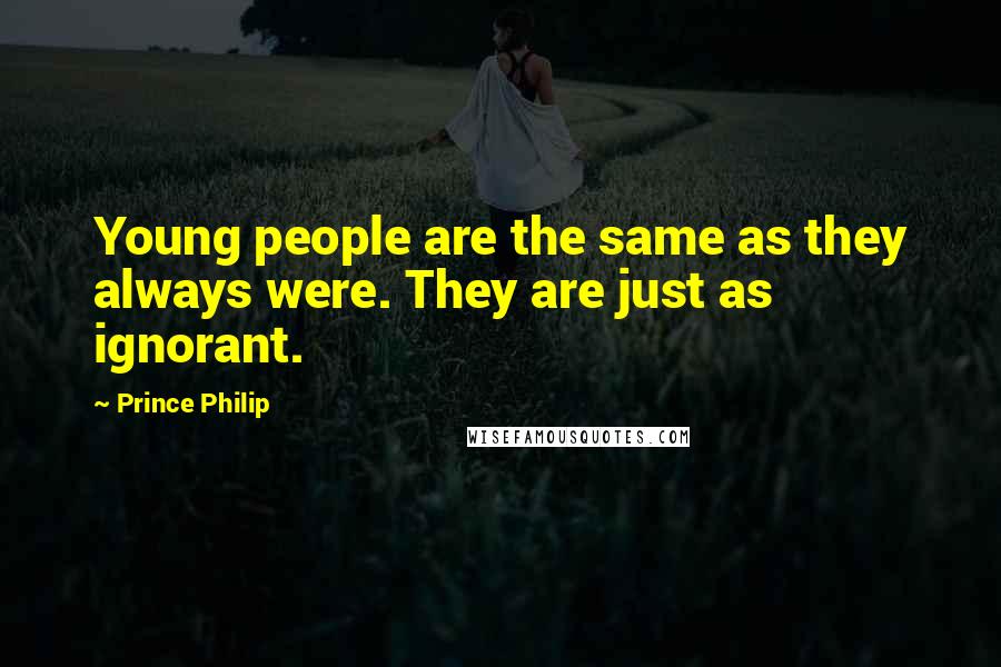 Prince Philip Quotes: Young people are the same as they always were. They are just as ignorant.