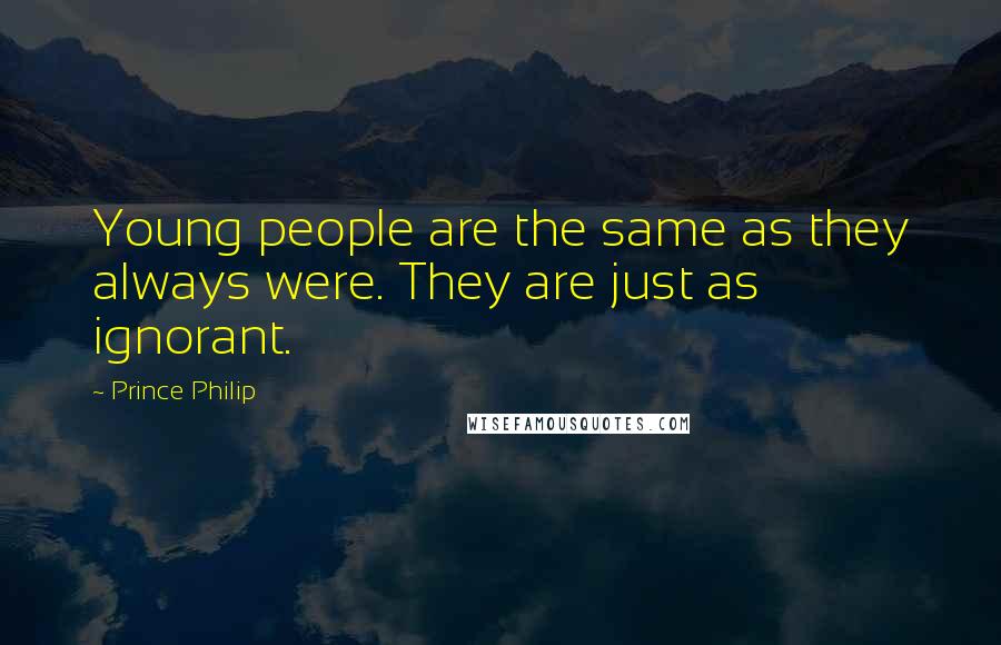 Prince Philip Quotes: Young people are the same as they always were. They are just as ignorant.